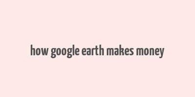 how google earth makes money