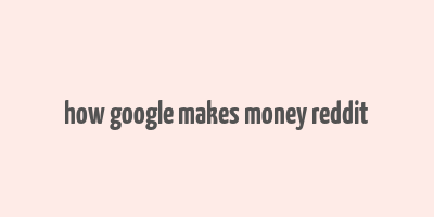 how google makes money reddit