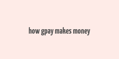 how gpay makes money