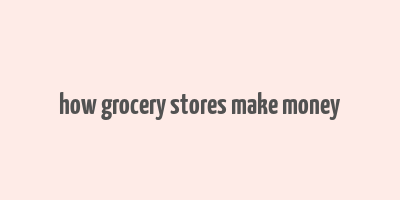 how grocery stores make money