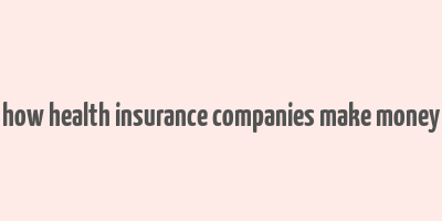 how health insurance companies make money