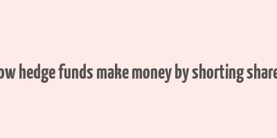 how hedge funds make money by shorting shares