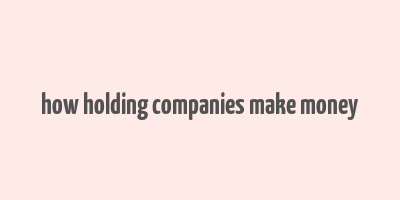 how holding companies make money