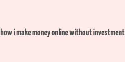 how i make money online without investment