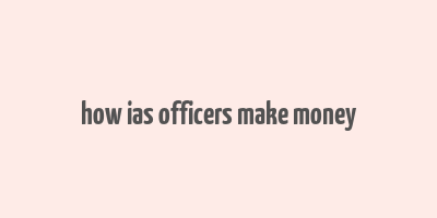 how ias officers make money