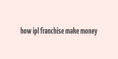 how ipl franchise make money