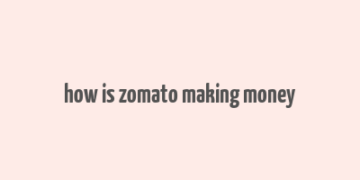 how is zomato making money