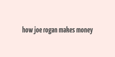 how joe rogan makes money