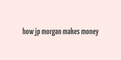 how jp morgan makes money