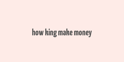 how king make money