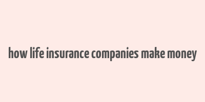 how life insurance companies make money