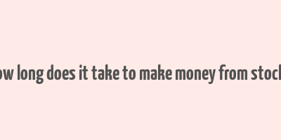 how long does it take to make money from stocks