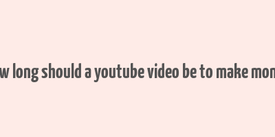 how long should a youtube video be to make money