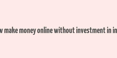 how make money online without investment in india