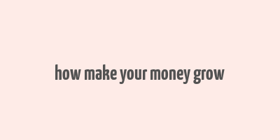 how make your money grow