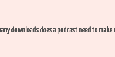 how many downloads does a podcast need to make money