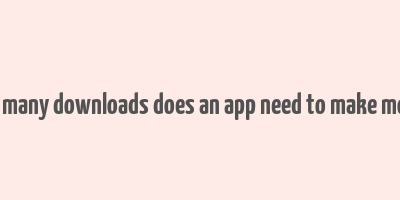 how many downloads does an app need to make money