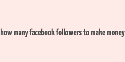 how many facebook followers to make money