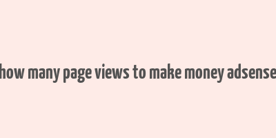 how many page views to make money adsense