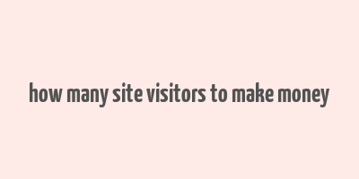 how many site visitors to make money