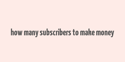 how many subscribers to make money