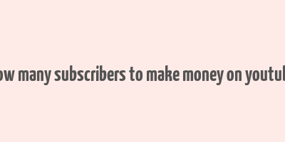 how many subscribers to make money on youtube