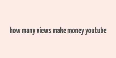 how many views make money youtube