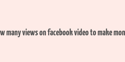 how many views on facebook video to make money