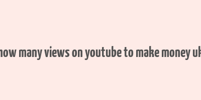 how many views on youtube to make money uk