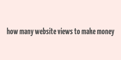 how many website views to make money