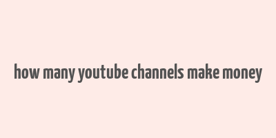 how many youtube channels make money