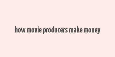 how movie producers make money