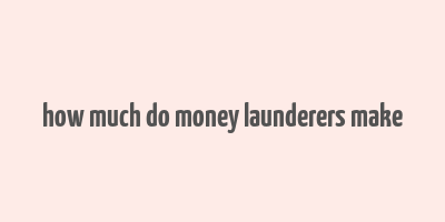 how much do money launderers make