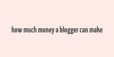 how much money a blogger can make