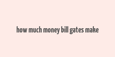 how much money bill gates make