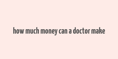 how much money can a doctor make