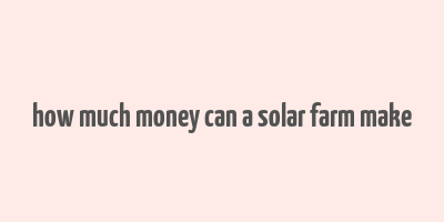 how much money can a solar farm make