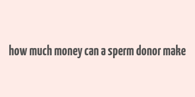 how much money can a sperm donor make