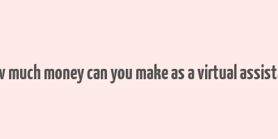 how much money can you make as a virtual assistant