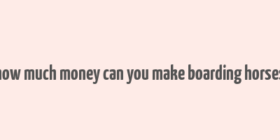 how much money can you make boarding horses