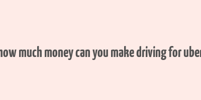 how much money can you make driving for uber