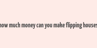 how much money can you make flipping houses