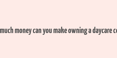 how much money can you make owning a daycare center