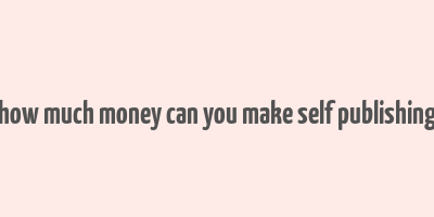 how much money can you make self publishing