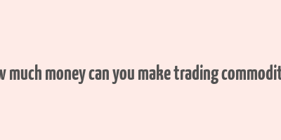 how much money can you make trading commodities