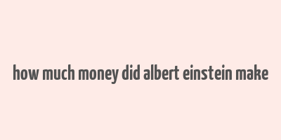 how much money did albert einstein make