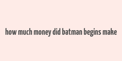 how much money did batman begins make