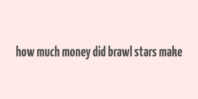 how much money did brawl stars make