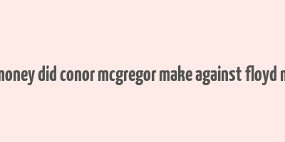 how much money did conor mcgregor make against floyd mayweather