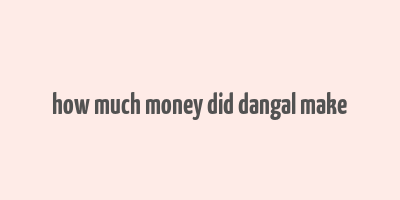 how much money did dangal make